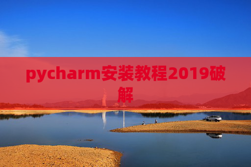 pycharm安装教程2019破解 pycharm安装教程2019破解